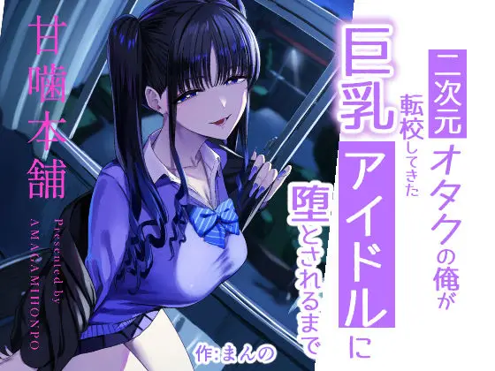 二次元オタクの俺が転校してきた巨乳アイドルに堕とされるまで