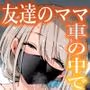 友達のママが僕のデカチンでイキまくった思い出