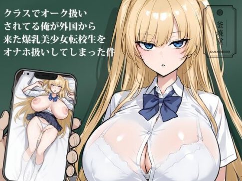 クラスでオーク扱いされてる俺が外国から来た爆乳美少女転校生をオナホ扱いしてしまった件 [釜焼堂][d_654974][パッケージ画像]